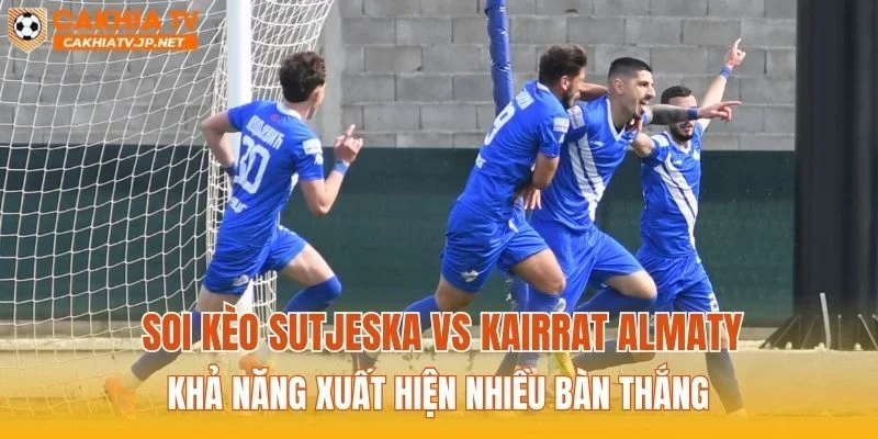 Soi kèo Sutjeska vs Kairat Almaty khả năng xuất hiện nhiều bàn thắng