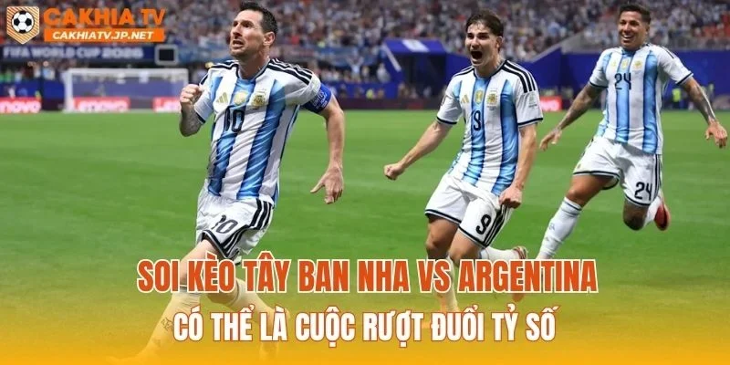 Soi kèo Tây Ban Nha vs Argentina có thể là cuộc rượt đuổi tỷ số