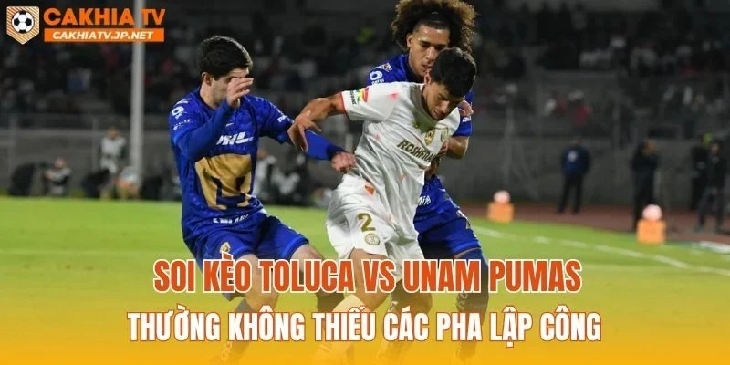 Soi kèo Toluca vs UNAM Pumas thường không thiếu các pha lập công