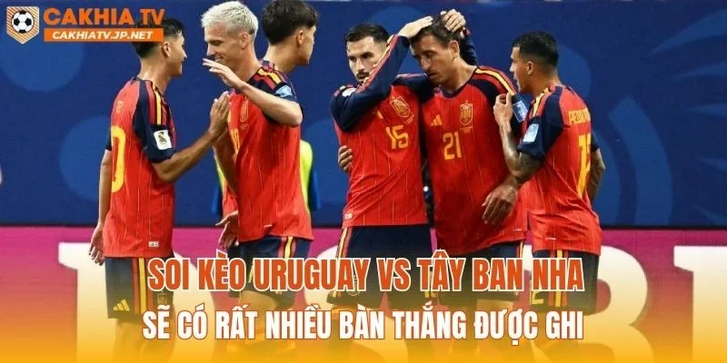 Soi kèo Uruguay vs Tây Ban Nha sẽ có rất nhiều bàn thắng được ghi