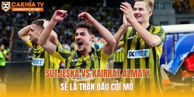 Sutjeska vs Kairat Almaty sẽ là trận đấu cởi mở