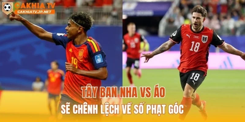 Tây Ban Nha vs Áo sẽ chênh lệch về số phạt góc