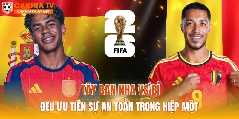 Tây Ban Nha vs Bỉ đều ưu tiên sự an toàn trong hiệp một