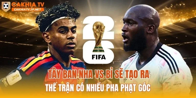 Tây Ban Nha vs Bỉ sẽ tạo ra thế trận có nhiều pha phạt góc