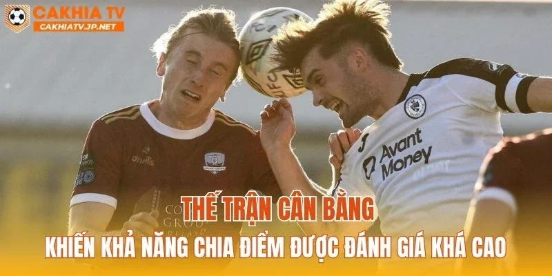 Thế trận cân bằng khiến khả năng chia điểm được đánh giá khá cao