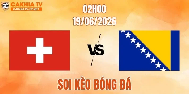 Thụy Sĩ vs Bosnia & Herzegovina