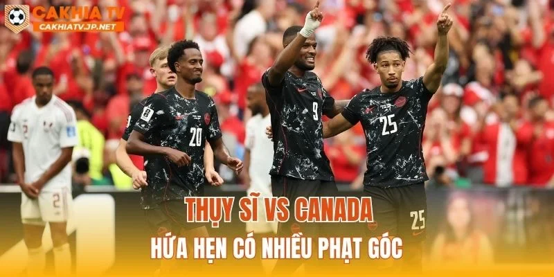 Thụy Sĩ vs Canada hứa hẹn có nhiều phạt góc