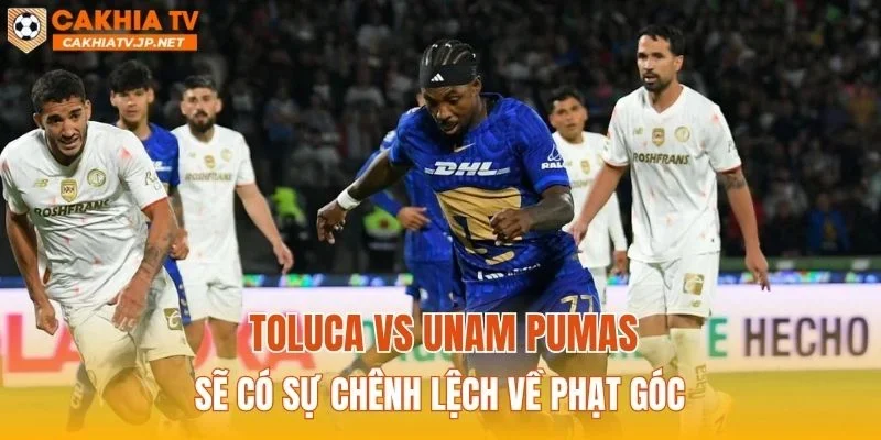 Toluca vs UNAM Pumas sẽ có sự chênh lệch về phạt góc