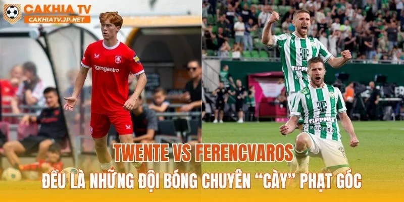 Twente vs Ferencvaros đều là những đội bóng chuyên “cày” phạt góc
