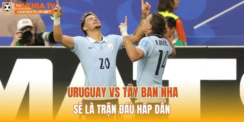 Uruguay vs Tây Ban Nha sẽ là trận đấu hấp dẫn