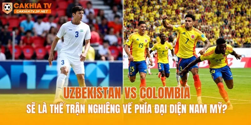 Uzbekistan vs Colombia sẽ là thế trận nghiêng về phía đại diện Nam Mỹ?