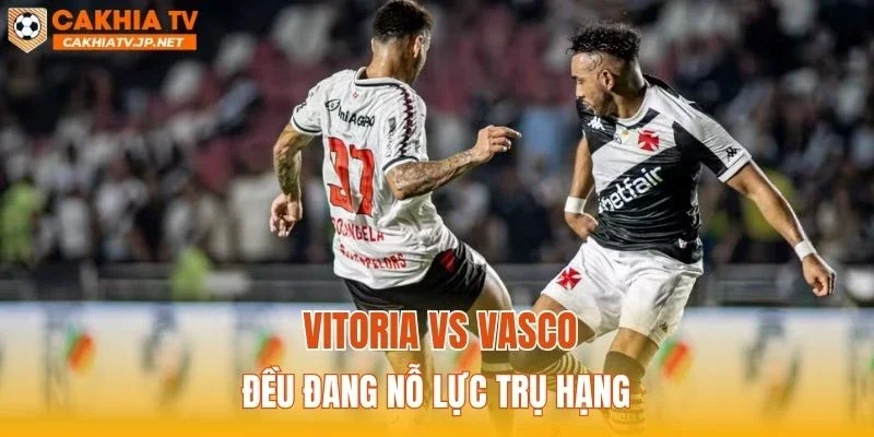 Vitoria vs Vasco đều đang nỗ lực trụ hạng